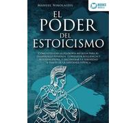 EL PODER DEL ESTOICISMO: Cómo utilizar la filosofía antigua para su desarrollo personal, conseguir resiliencia y autodisciplina, y encontrar la serenidad a través de la sabiduría estoica