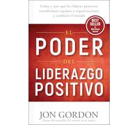 El Poder del Liderazgo Positivo: Cómo Y Porqué Los Líderes Positivos Puedentransformar Equipos Y Organizaciones Y Cambiar El Mundo