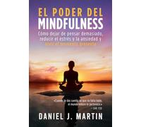 El poder del mindfulness: Cómo dejar de pensar demasiado, reducir el estrés y la ansiedad y vivir el momento presente