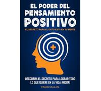 El Poder del Pensamiento Positivo: Descubra el Secreto Para Lograr Todo lo que Quiere en La Vida Ahora - El Secreto Para el Exito Esta en Su Mente: Volume 1