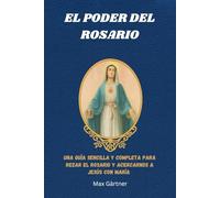 EL PODER DEL ROSARIO: Una guía sencilla y completa para rezar el Rosario y acercarnos a Jesús con María