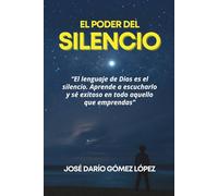 EL PODER DEL SILENCIO: El lenguaje de Dios es el silencio. Aprende a escucharlo y sé exitoso en todo aquello que emprendas.