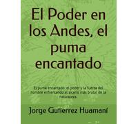 El Poder en los Andes, el puma encantado: El puma encantado: el poder y la fuerza del hombre enfrentando al sicario más brutal de la naturaleza.