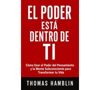 El Poder Está Dentro de Ti: Cómo Usar el Poder del Pensamiento y la Mente Subconsciente para Transformar tu Vida