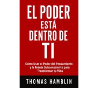 El Poder Está Dentro de Ti: Cómo Usar el Poder del Pensamiento y la Mente Subconsciente para Transformar tu Vida