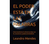 EL PODER ESTÁ EN LAS PALABRAS: Cómo transformar la vida de tus hijos con fe, consciencia y palabras de bendición