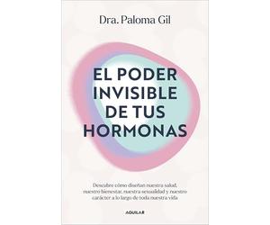 El poder invisible de tus hormonas/ The Invisible Power of Your Hormones: Descubre cómo diseñan nuestra salud, nuestro bienestar, nuestra sexualidad y nuestro carácter a lo largo de toda nuestra vida