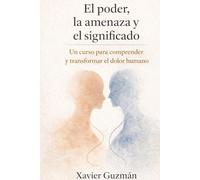 El poder, la amenaza y el significado. Un curso para comprender y transformar el dolor humano