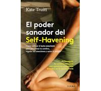 El poder sanador del Self-Havening: Cómo utilizar el tacto consciente para reentrenar tu cerebro, regular tus emociones y sanar el pasado