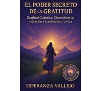 El poder secreto de la Gratitud: “Gratitud cuántica: cómo elevar tu vibración y transformar tu Vida”