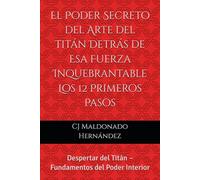 El Poder Secreto del Arte del Titán Detrás de Esa Fuerza Inquebrantable Los 12 Primeros Pasos: Despertar del Titán - Fundamentos del Poder Interior