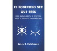 El poderoso ser que eres: Una guía directa y efectiva para el despertar espiritual