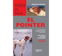 El pointer: Guía completa sobre el carácter, la educación y los cuidados del enérgico y elegante pointer
