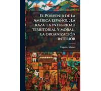 El Porvenir de la AmÃ(c)rica español; la raza. la integridad territorial y moral; la organizaciÃ3n interior