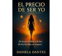 El precio de ser yo: De la oscuridad a la luz. De has heridas al renacer.