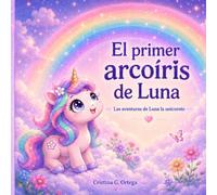 El primer arcoíris de Luna: Un cuento mágico sobre las cosas que se guardan en el corazón.