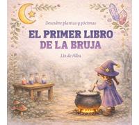 El primer libro de la bruja: Plantas medicinales y recetas naturales para niños: descubre cómo crear bálsamos, aceites, perfumes e infusiones