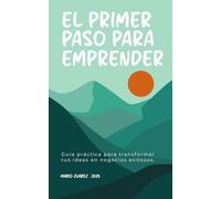 El Primer Paso para Emprender: Guía práctica para transformar tus ideas en negocios exitosos: 1