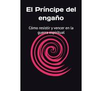 El Príncipe del engaño: Cómo resistir y vencer en la guerra espiritual