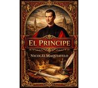 El Príncipe: Exposición completa de las leyes reales del gobierno, del ejercicio práctico del poder, de la autoridad del príncipe, de la relación ... mando, y de los medios necesarios para fundar