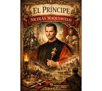 El Príncipe : Exposición integral y razonada del arte de gobernar, del ejercicio real y simbólico del poder político, del estudio profundo de la ... gobernante, de la influencia de la fortuna,