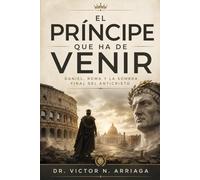 EL PRÍNCIPE QUE HA DE VENIR: Daniel, Roma y la sombra final del anticristo