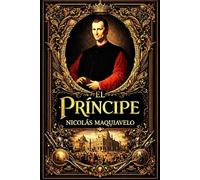 El Príncipe:Tratado completo sobre el poder político, el gobierno de los pueblos, la naturaleza humana, la virtud y la prudencia del gobernante, la ... inmutables que determinan la estabilidad