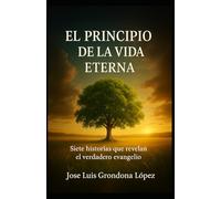 El principio de la vida eterna: 7 historias que revelan el verdadero Evangelio