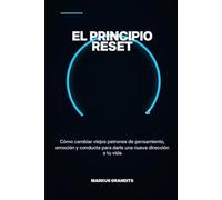 EL PRINCIPIO RESET: Cómo cambiar viejos patrones de pensamiento, emoción y conducta para darle una nueva dirección a tu vida