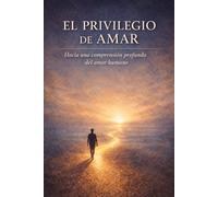 EL PRIVILEGIO DE AMAR: UNA EXPLORACIÓN TEOLÓGICA Y PSICOLÓGICA: Hacia una comprensión profunda del amor humano