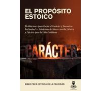 EL PROPÓSITO ESTOICO: Meditaciones para Forjar el Carácter y Encontrar la Plenitud Estoicismo de Marco Aurelio, Séneca y Epicteto para la Vida Cotidiana
