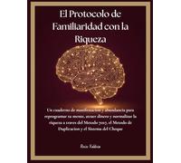 El Protocolo de Familiaridad con la Riqueza: Un cuaderno de manifestacion y abundancia para reprogramar tu mente, atraer dinero y normalizar la ... Metodo de Duplicacion y el Sistema del Cheque