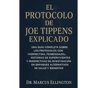 El Protocolo de Joe Tippens Explicado: Una guía completa sobre los protocolos con ivermectina, fenbendazol y mebendazol, historias de supervivientes y perspectivas de investigación en enfoques alternativos de salud y bienestar