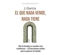 El QUE NADA VENDE, NADA TIENE: De la timidez a vender con confianza - 12 lecciones reales para superar el miedo