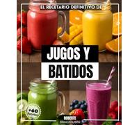 El recetario definitivo de jugos y batidos: Más de 60 refrescos de verano por descubrir: Piña coladas, malteadas, jugos, limonadas, cafés helados y malteadas deportivas
