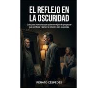 EL REFLEJO EN LA OSCURIDAD: Guía para hombres que quieren dejar de proyectar sus sombras y sanar la relación con su pareja.