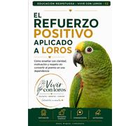 El refuerzo positivo aplicado a loros: Cómo enseñar con claridad, motivación y respeto sin convertir el premio en una dependencia