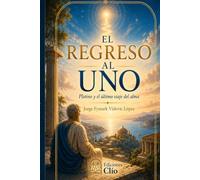 EL REGRESO AL UNO . Plotino y el último viaje del alma: Novela histórica-filosófica