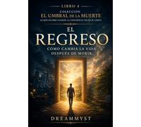 El regreso: Cómo cambia la vida después de morir: Colección El Umbral de la Muerte: Lo que ocurre cuando la conciencia cruza el límite (LIBRO 4)