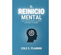 El Reinicio Mental: 7 Días para Recuperar la Claridad, el Enfoque y la Energía: Una guía sencilla para despejar tu mente, restablecer tu rutina y recuperar el control
