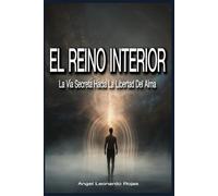 EL REINO INTERIOR: La Vía Secreta Hacia La Libertad Del Alma