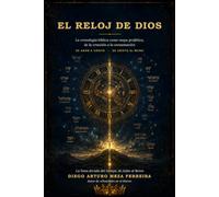 El Reloj de Dios: La cronología bíblica como mapa profético, de la creación a la consumación