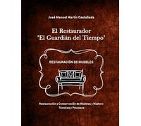 El Restaurador: Restauración y conservación de muebles y madera: Curso con Manual completo de técnicas, procesos y tratamientos tradicionales para restaurar muebles antiguos y terminación de la madera