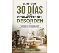 El Reto de 30 Días para Deshacerte del Desorden: Un plan práctico para ordenar tu casa, eliminar lo que no necesitas y crear un espacio más limpio, organizado y tranquilo