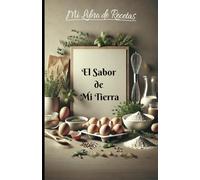 El Sabor de Mi Tierra - Cuaderno de recetas: Invita a rescatar tu tradición y reconstruir tu propia historia por medio de tus recetas favoritas