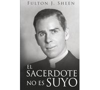 EL SACERDOTE NO ES SUYO: Convirtiéndose en el Padre, Dios te ha llamado a ser.