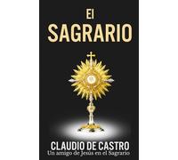 El Sagrario - Adoración Eucarística y Devoción Amorosa al Santísimo: Encuentros Íntimos con Jesús Sacramentado en el Sagrario que Nos Espera con Ilusión Cada Día