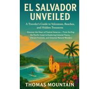 El Salvador Unveiled: A Traveler’s Guide to Volcanoes, Beaches, and Hidden Treasures: Discover the Heart of Central America - From Surfing the Pacific ... Festivals, and Untamed Natural Wonders