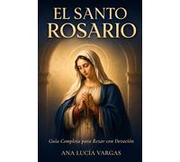El Santo Rosario: Guía Completa para Rezar con Devoción - Misterios, Promesas, Letanías y Oraciones Tradicionales para la Familia Católica