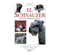 El schnauzer: Consejos prácticos para elegir, educar y cuidar al schnauzer en todas sus tallas